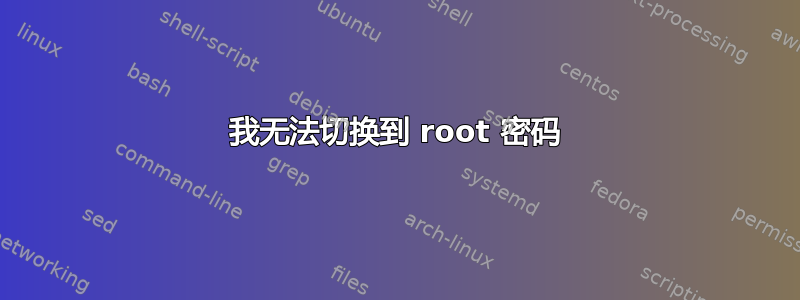 我无法切换到 root 密码