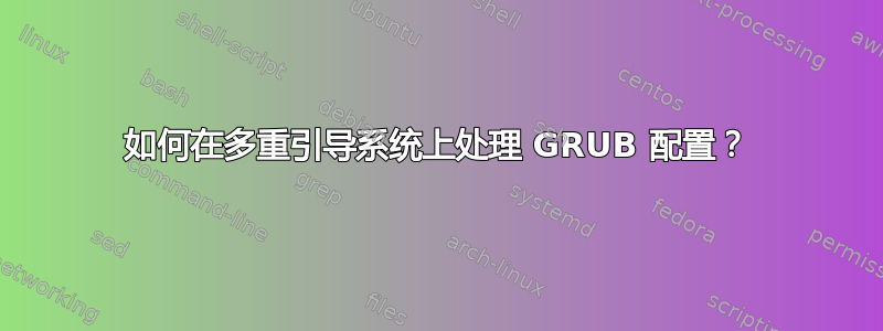 如何在多重引导系统上处理 GRUB 配置？