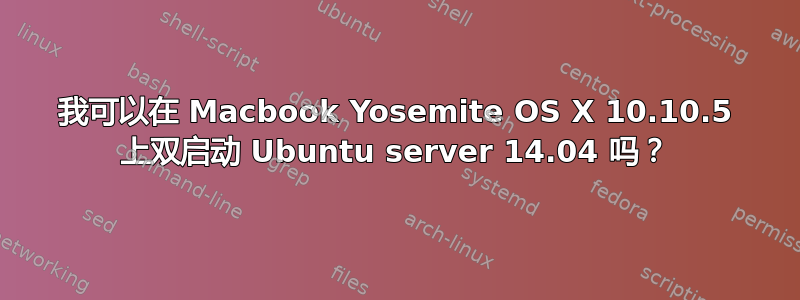 我可以在 Macbook Yosemite OS X 10.10.5 上双启动 Ubuntu server 14.04 吗？