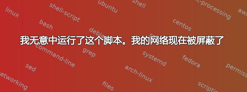 我无意中运行了这个脚本。我的网络现在被屏蔽了