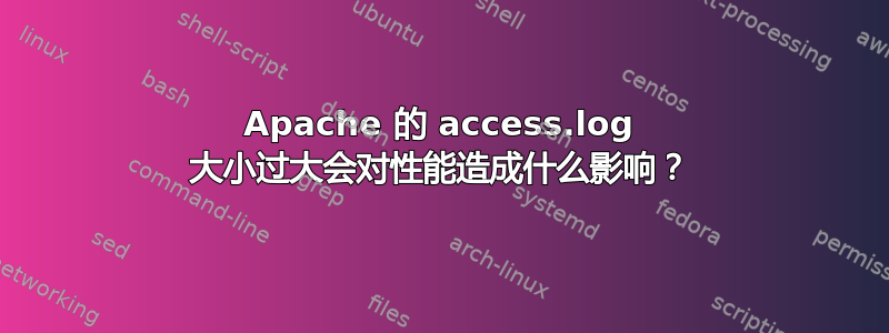 Apache 的 access.log 大小过大会对性能造成什么影响？