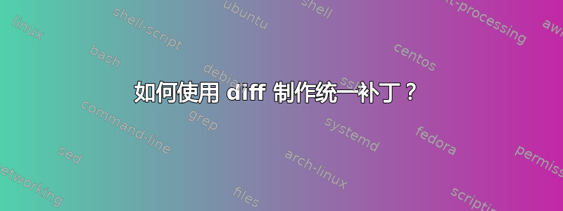 如何使用 diff 制作统一补丁？