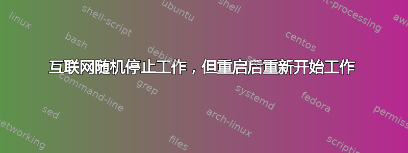 互联网随机停止工作，但重启后重新开始工作