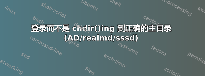 登录而不是 chdir()ing 到正确的主目录 (AD/realmd/sssd)