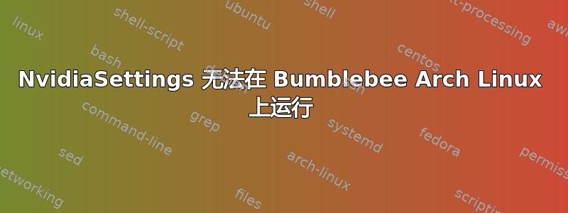 NvidiaSettings 无法在 Bumblebee Arch Linux 上运行