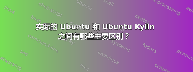 实际的 Ubuntu 和 Ubuntu Kylin 之间有哪些主要区别？ 