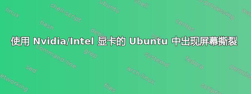 使用 Nvidia/Intel 显卡的 Ubuntu 中出现屏幕撕裂