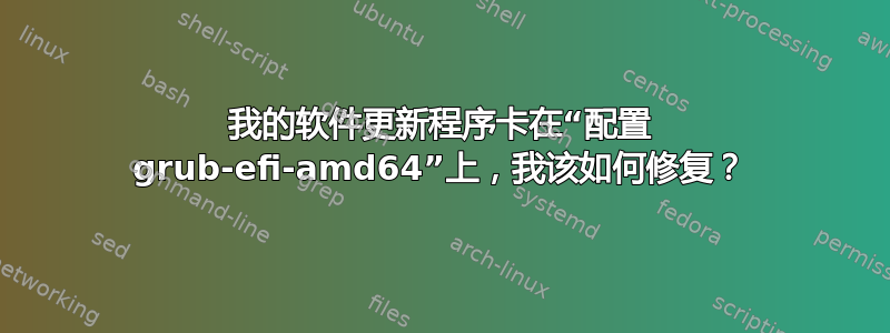 我的软件更新程序卡在“配置 grub-efi-amd64”上，我该如何修复？