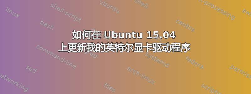 如何在 Ubuntu 15.04 上更新我的英特尔显卡驱动程序