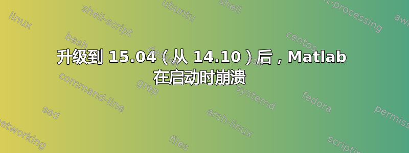 升级到 15.04（从 14.10）后，Matlab 在启动时崩溃 