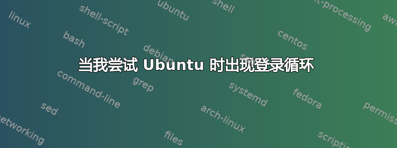 当我尝试 Ubuntu 时出现登录循环