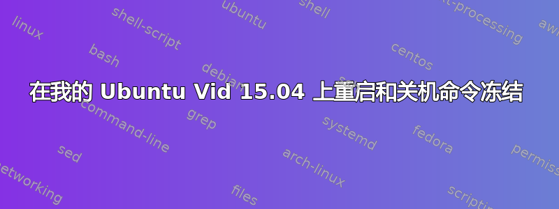 在我的 Ubuntu Vid 15.04 上重启和关机命令冻结