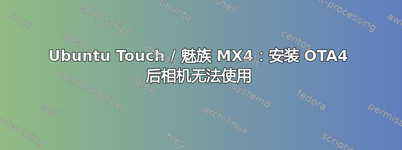 Ubuntu Touch / 魅族 MX4：安装 OTA4 后相机无法使用