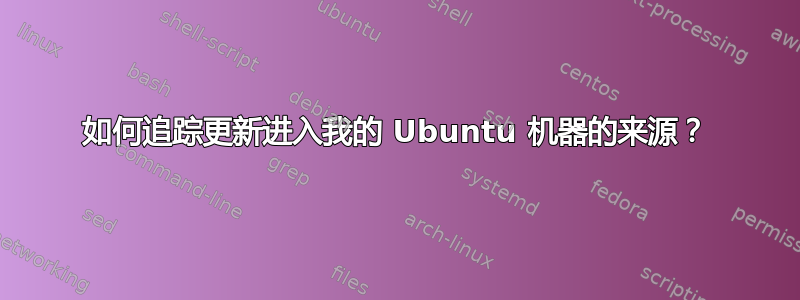 如何追踪更新进入我的 Ubuntu 机器的来源？