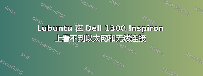 Lubuntu 在 Dell 1300 Inspiron 上看不到以太网和无线连接