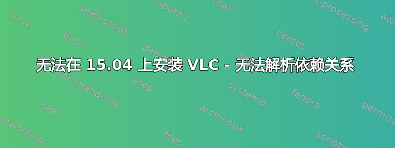 无法在 15.04 上安装 VLC - 无法解析依赖关系