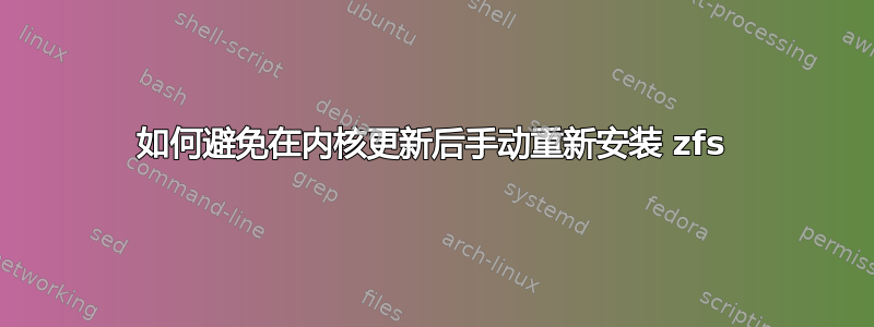 如何避免在内核更新后手动重新安装 zfs