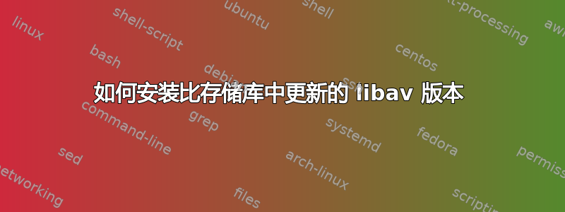 如何安装比存储库中更新的 libav 版本