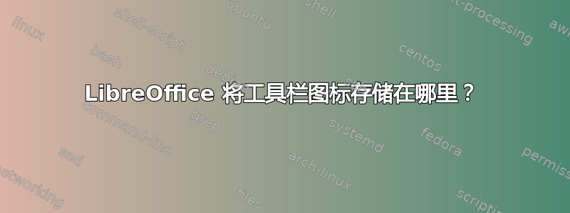 LibreOffice 将工具栏图标存储在哪里？