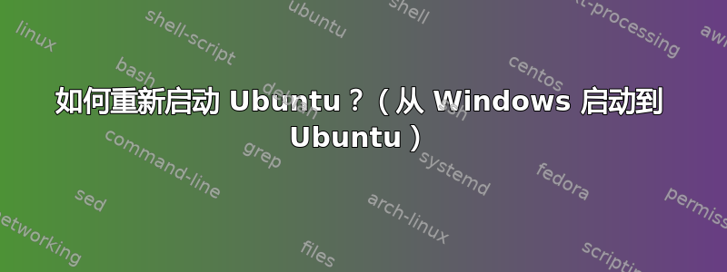 如何重新启动 Ubuntu？（从 Windows 启动到 Ubuntu）