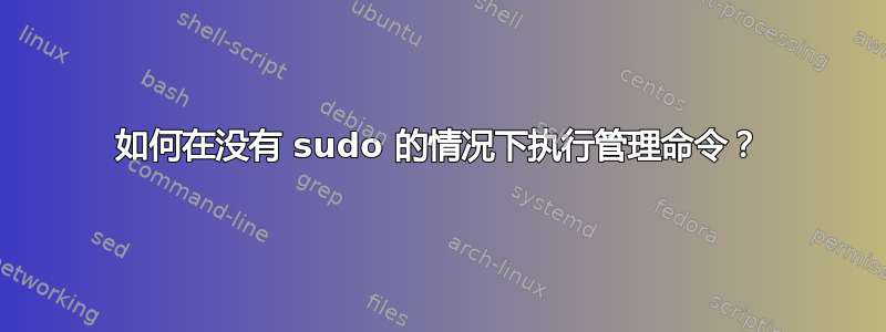 如何在没有 sudo 的情况下执行管理命令？