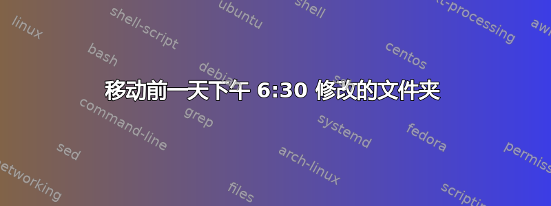 移动前一天下午 6:30 修改的文件夹