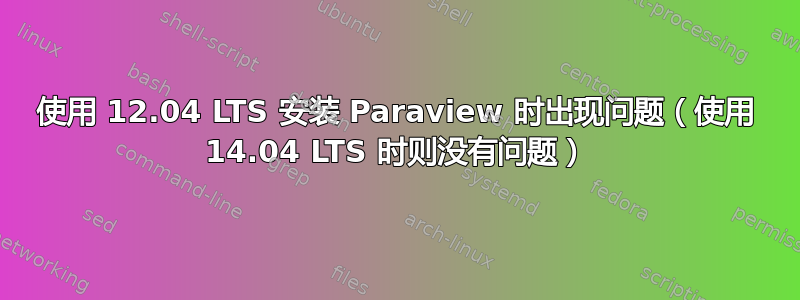 使用 12.04 LTS 安装 Paraview 时出现问题（使用 14.04 LTS 时则没有问题）