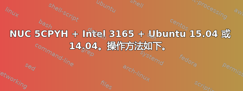 NUC 5CPYH + Intel 3165 + Ubuntu 15.04 或 14.04。操作方法如下。