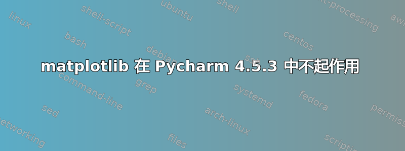 matplotlib 在 Pycharm 4.5.3 中不起作用