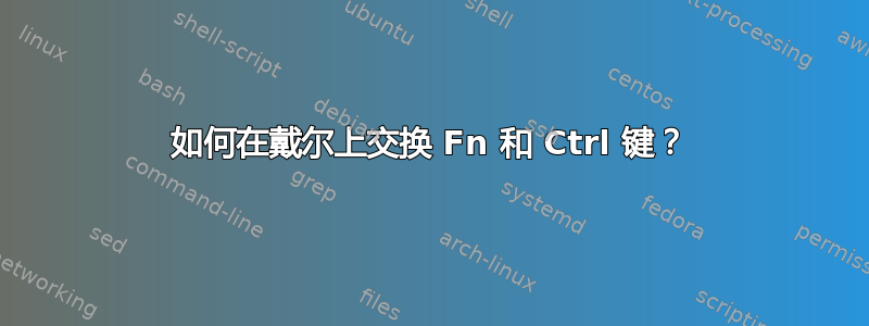 如何在戴尔上交换 Fn 和 Ctrl 键？