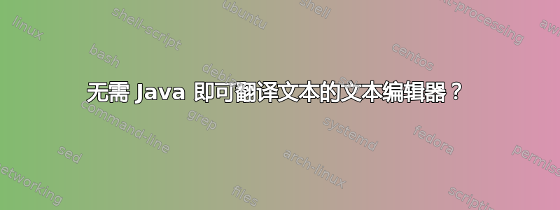 无需 Java 即可翻译文本的文本编辑器？