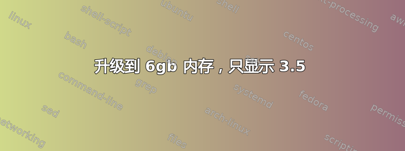 升级到 6gb 内存，只显示 3.5