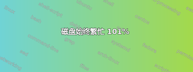 磁盘始终繁忙 101%