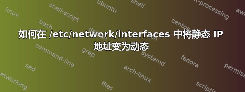 如何在 /etc/network/interfaces 中将静态 IP 地址变为动态