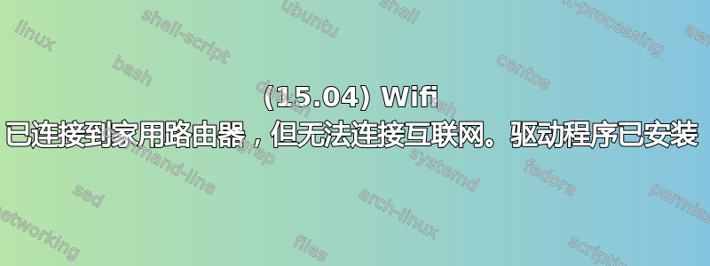 (15.04) Wifi 已连接到家用路由器，但无法连接互联网。驱动程序已安装