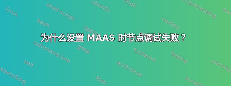 为什么设置 MAAS 时节点调试失败？