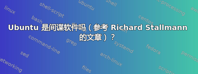 Ubuntu 是间谍软件吗（参考 Richard Stallmann 的文章）？