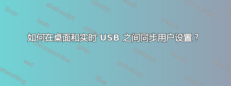 如何在桌面和实时 USB 之间同步用户设置？