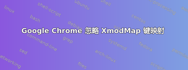 Google Chrome 忽略 XmodMap 键映射