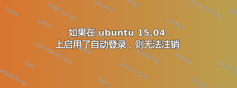 如果在 ubuntu 15.04 上启用了自动登录，则无法注销