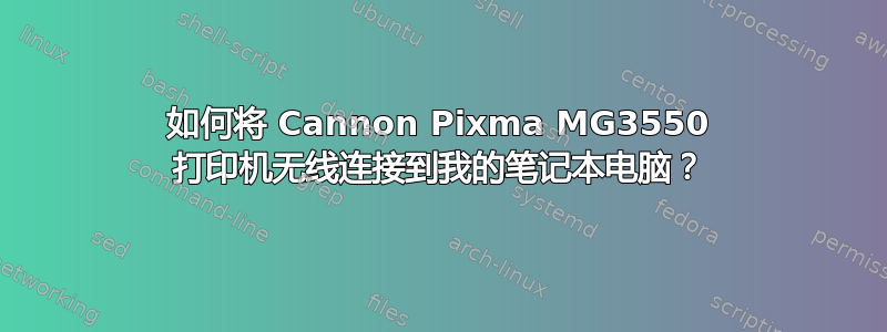 如何将 Cannon Pixma MG3550 打印机无线连接到我的笔记本电脑？