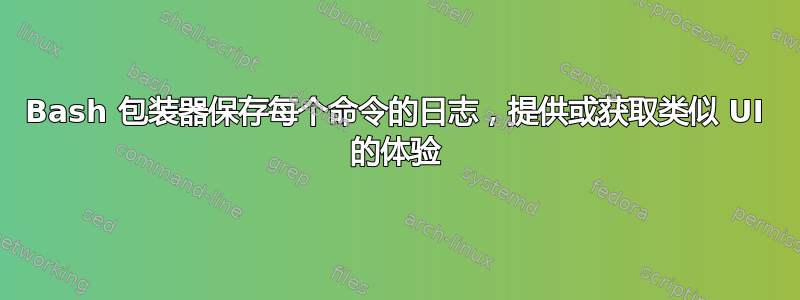 Bash 包装器保存每个命令的日志，提供或获取类似 UI 的体验