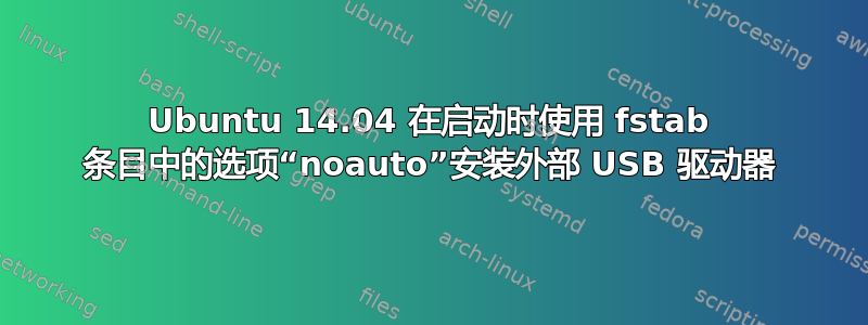 Ubuntu 14.04 在启动时使用 fstab 条目中的选项“noauto”安装外部 USB 驱动器