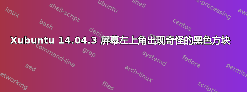 Xubuntu 14.04.3 屏幕左上角出现奇怪的黑色方块 