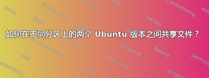 如何在不同分区上的两个 Ubuntu 版本之间共享文件？