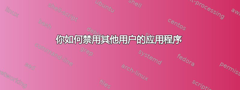 你如何禁用其他用户的应用程序