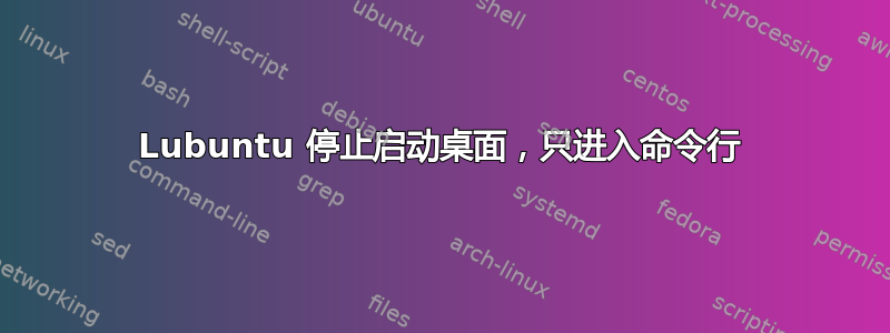 Lubuntu 停止启动桌面，只进入命令行