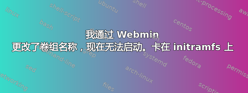 我通过 Webmin 更改了卷组名称，现在无法启动。卡在 initramfs 上