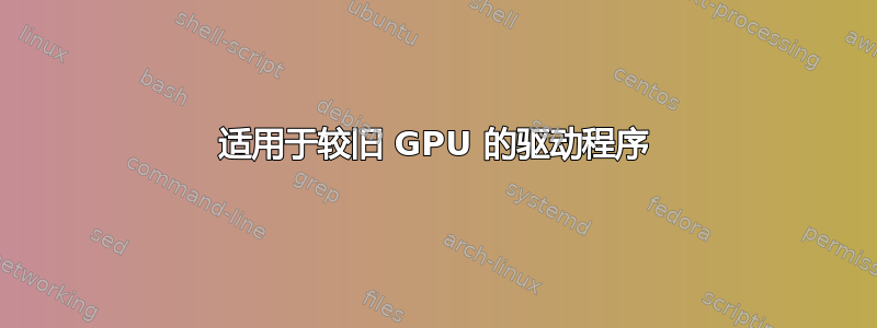 适用于较旧 GPU 的驱动程序