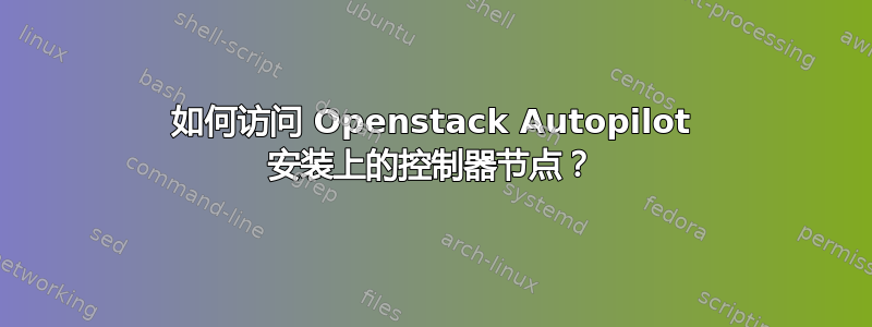 如何访问 Openstack Autopilot 安装上的控制器节点？